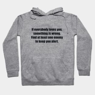 If everybody loves you, something is wrong. Find at least one enemy to keep you alert. Hoodie